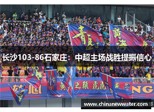 长沙103-86石家庄：中超主场战胜提振信心